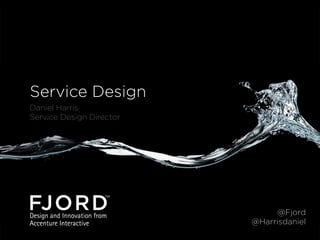 Service Design
Daniel Harris
Service Design Director

@Fjord
@Harrisdaniel

 