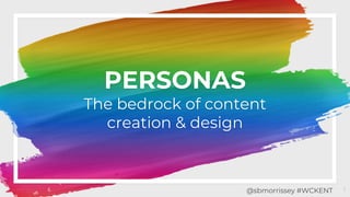 PERSONAS
The bedrock of content
creation & design
1@sbmorrissey #WCKENT
 