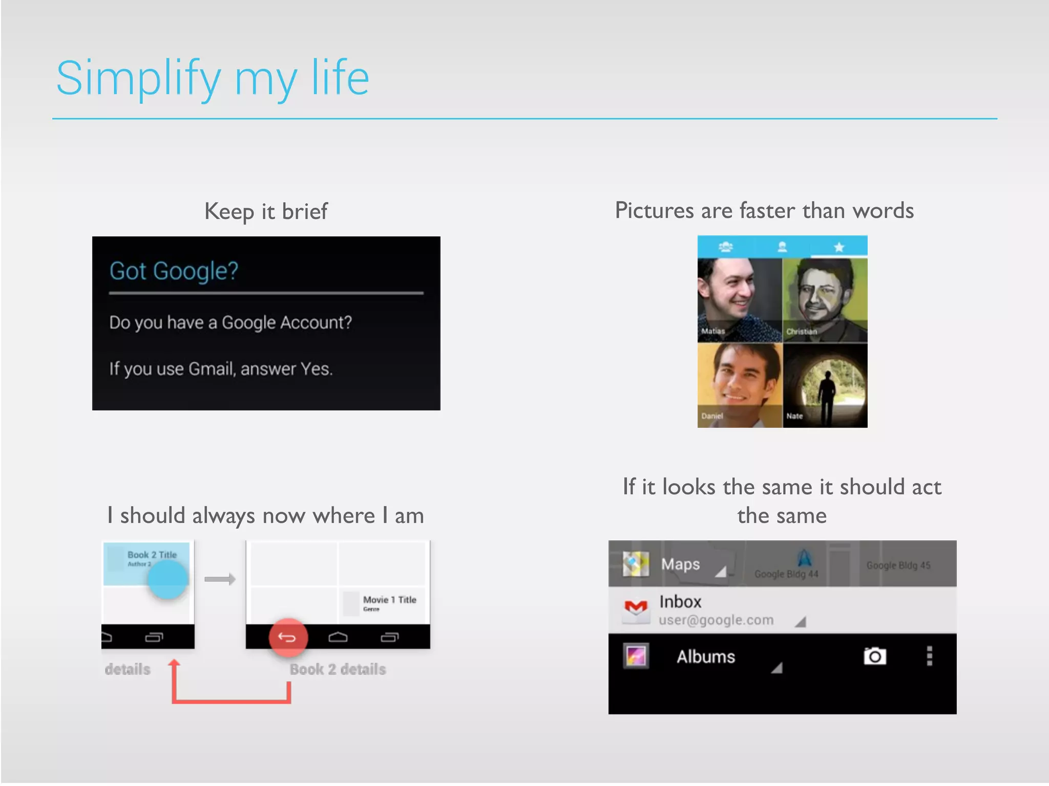 Simplify my life
Keep it brief
I should always now where I am
If it looks the same it should act
the same
Pictures are faster than words
 