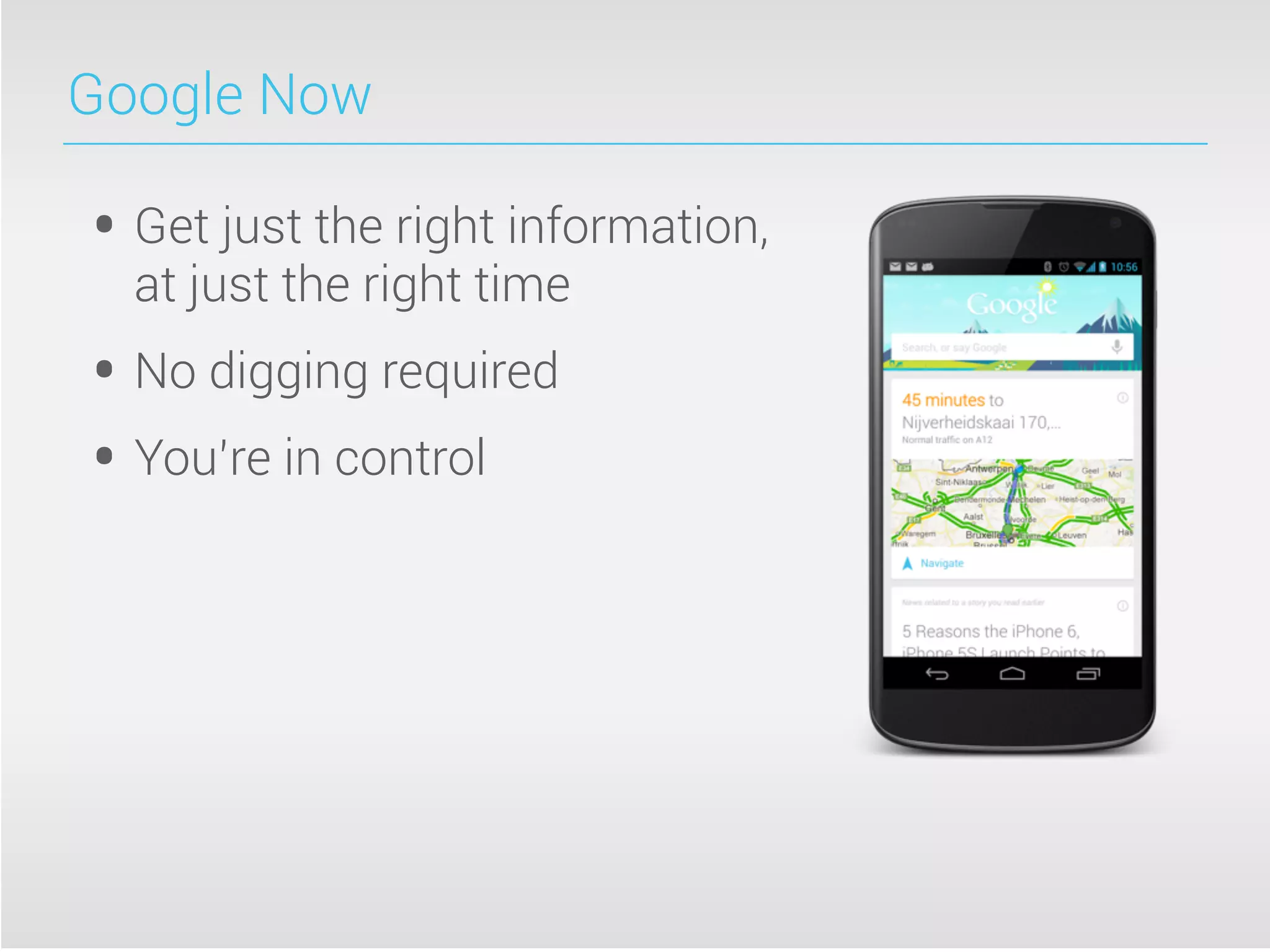 Google Now
• Get just the right information,
at just the right time
• No digging required
• You’re in control
 