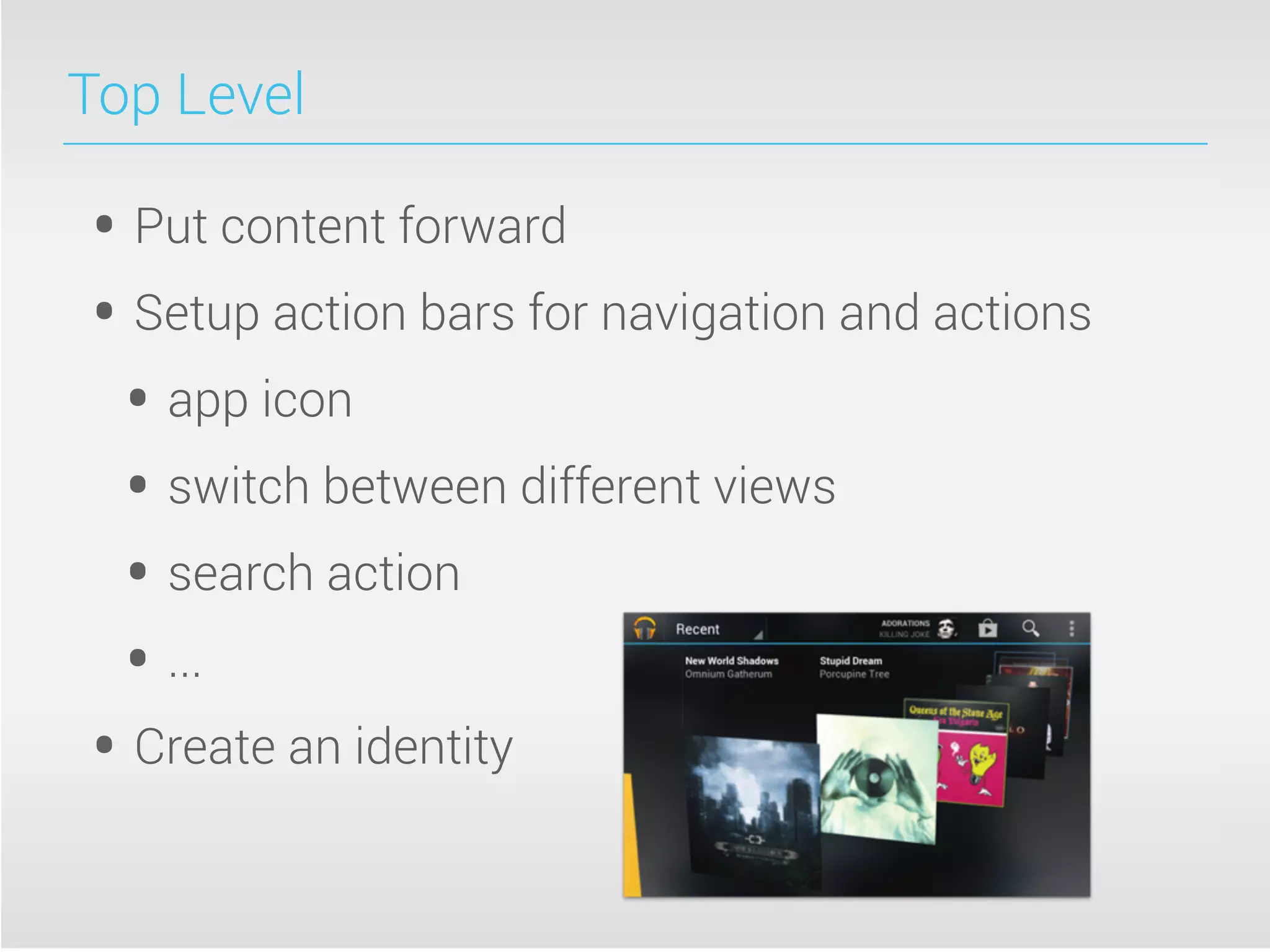 Top Level
• Put content forward
• Setup action bars for navigation and actions
• app icon
• switch between different views
• search action
• ...
• Create an identity
 