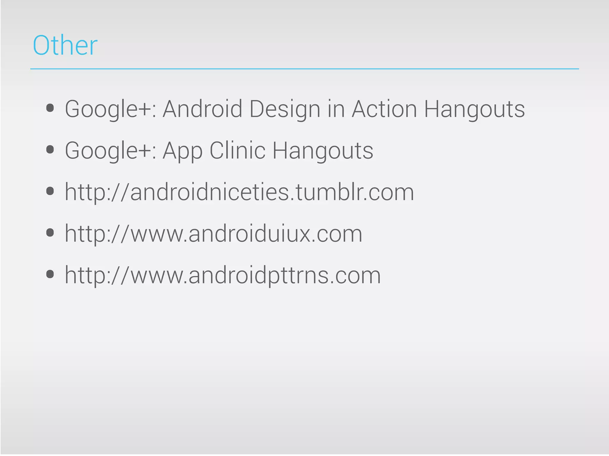 Other
• Google+: Android Design in Action Hangouts
• Google+: App Clinic Hangouts
• http://androidniceties.tumblr.com
• http://www.androiduiux.com
• http://www.androidpttrns.com
 