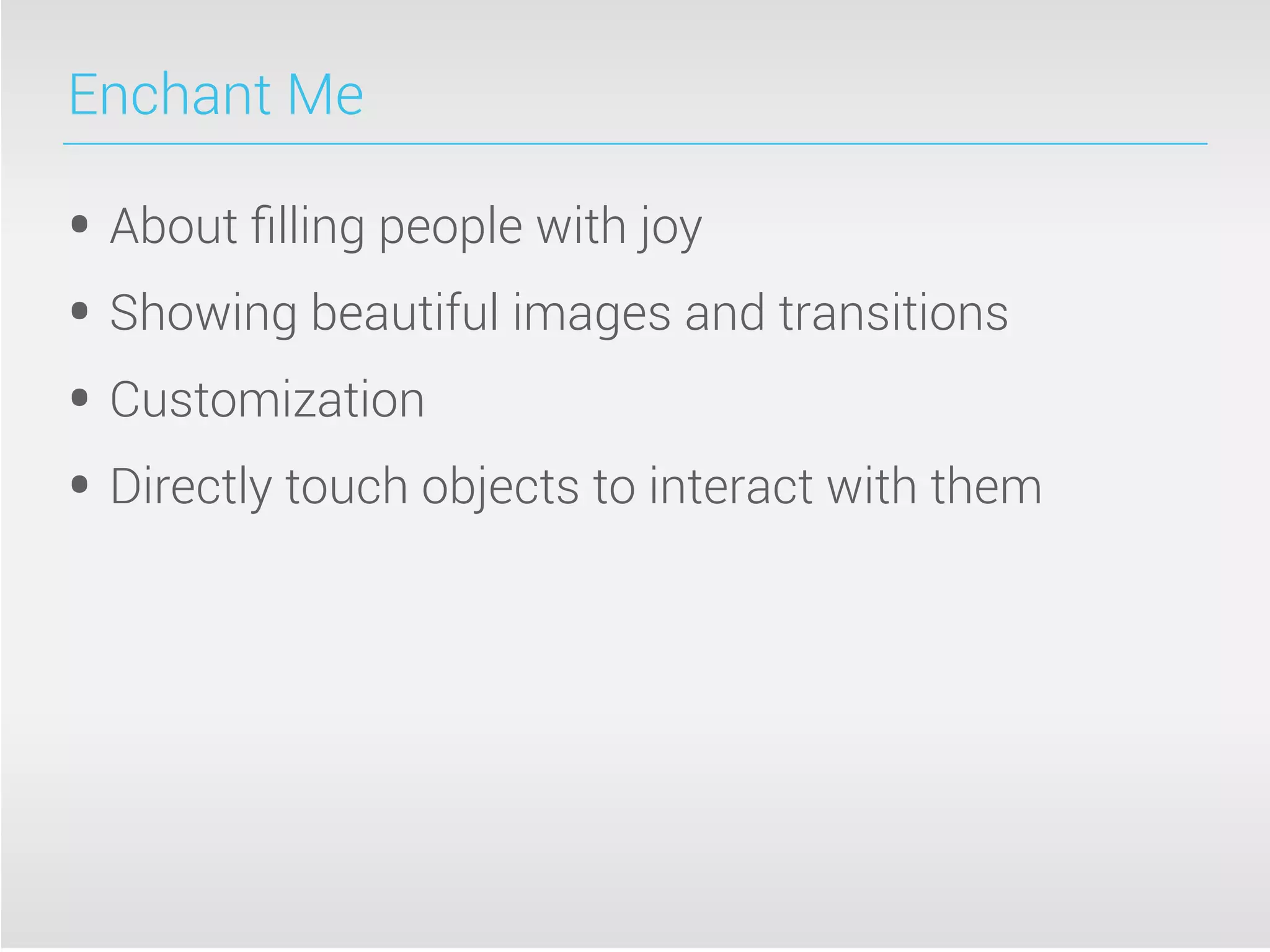 Enchant Me
• About ﬁlling people with joy
• Showing beautiful images and transitions
• Customization
• Directly touch objects to interact with them
 