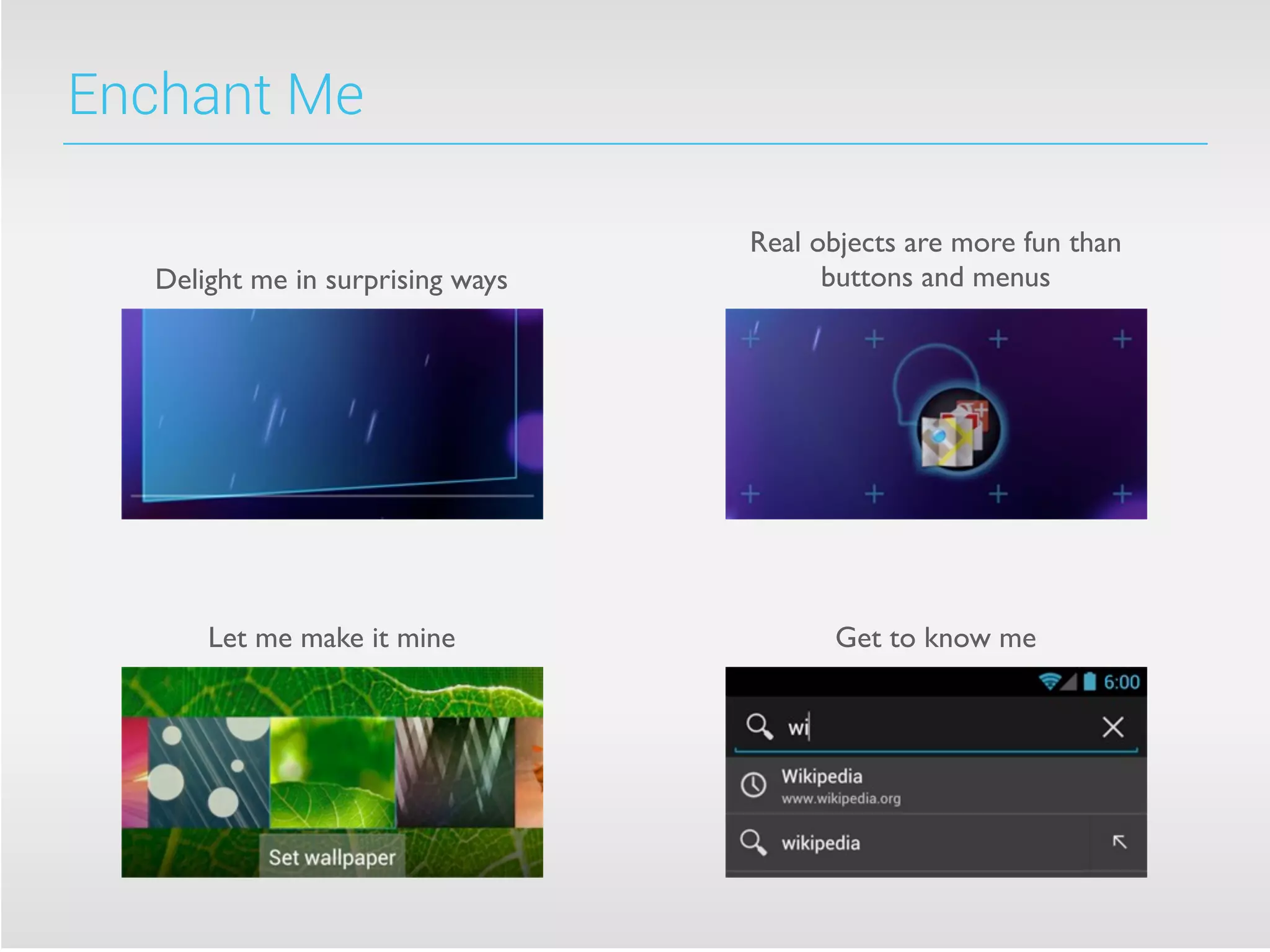 Enchant Me
Delight me in surprising ways
Real objects are more fun than
buttons and menus
Let me make it mine Get to know me
 