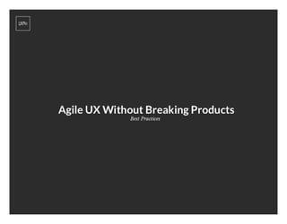 Agile UX Without Breaking Products