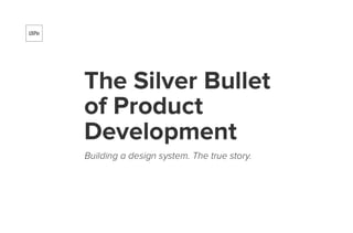 Building a Design System. The Silver Bullet of Product Development.