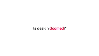 Is design doomed?
 