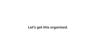 Let’s get this organized. 
 