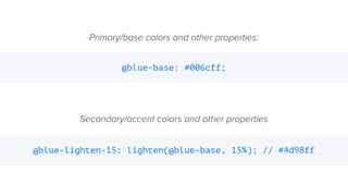 Primary/base colors and other properties:
Secondary/accent colors and other properties
@blue-base: #006cff;
@blue-lighten-15: lighten(@blue-base, 15%); // #4d98ff
 