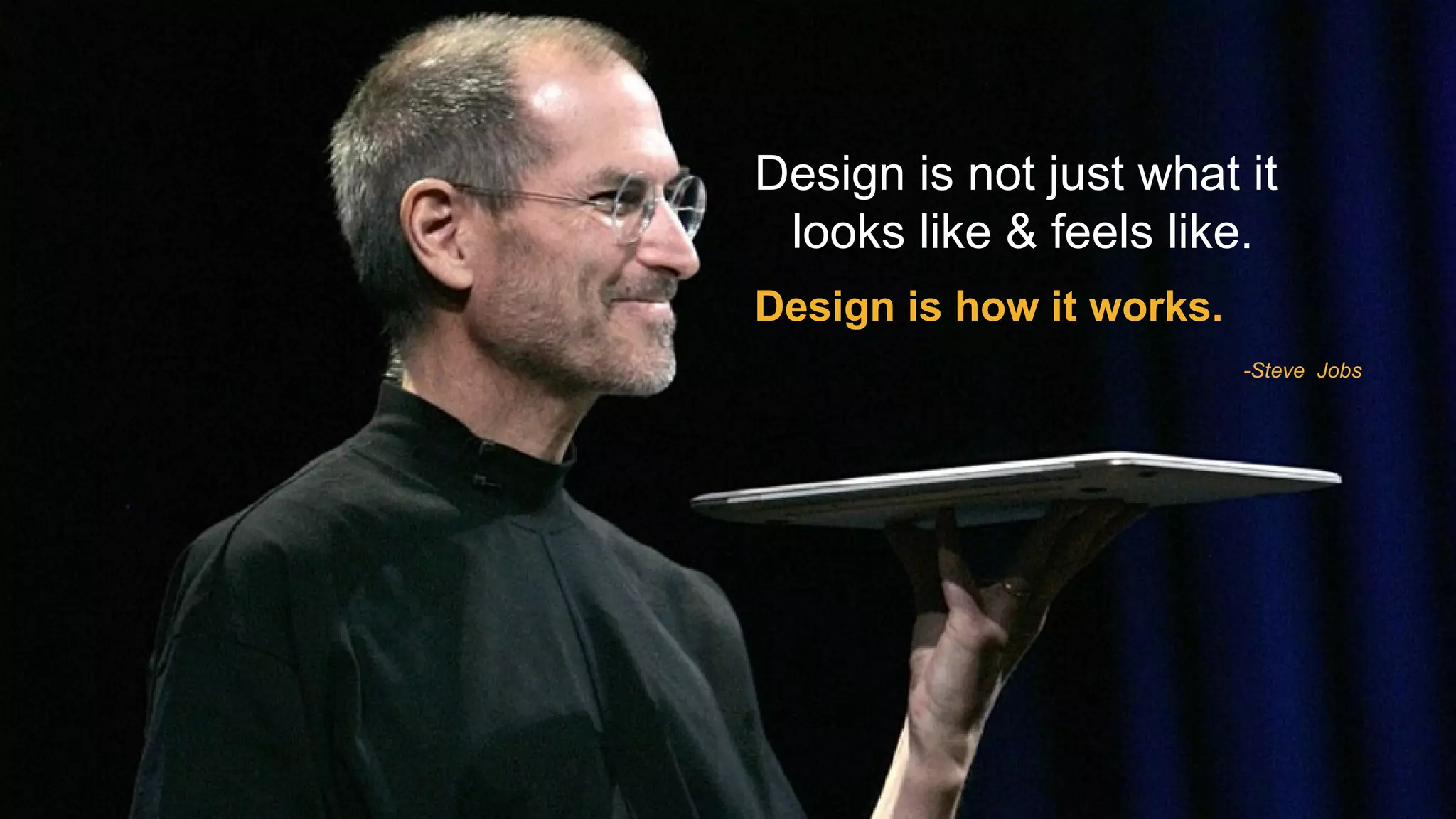 Design is not just what it
looks like & feels like.
Design is how it works.
-Steve Jobs
 