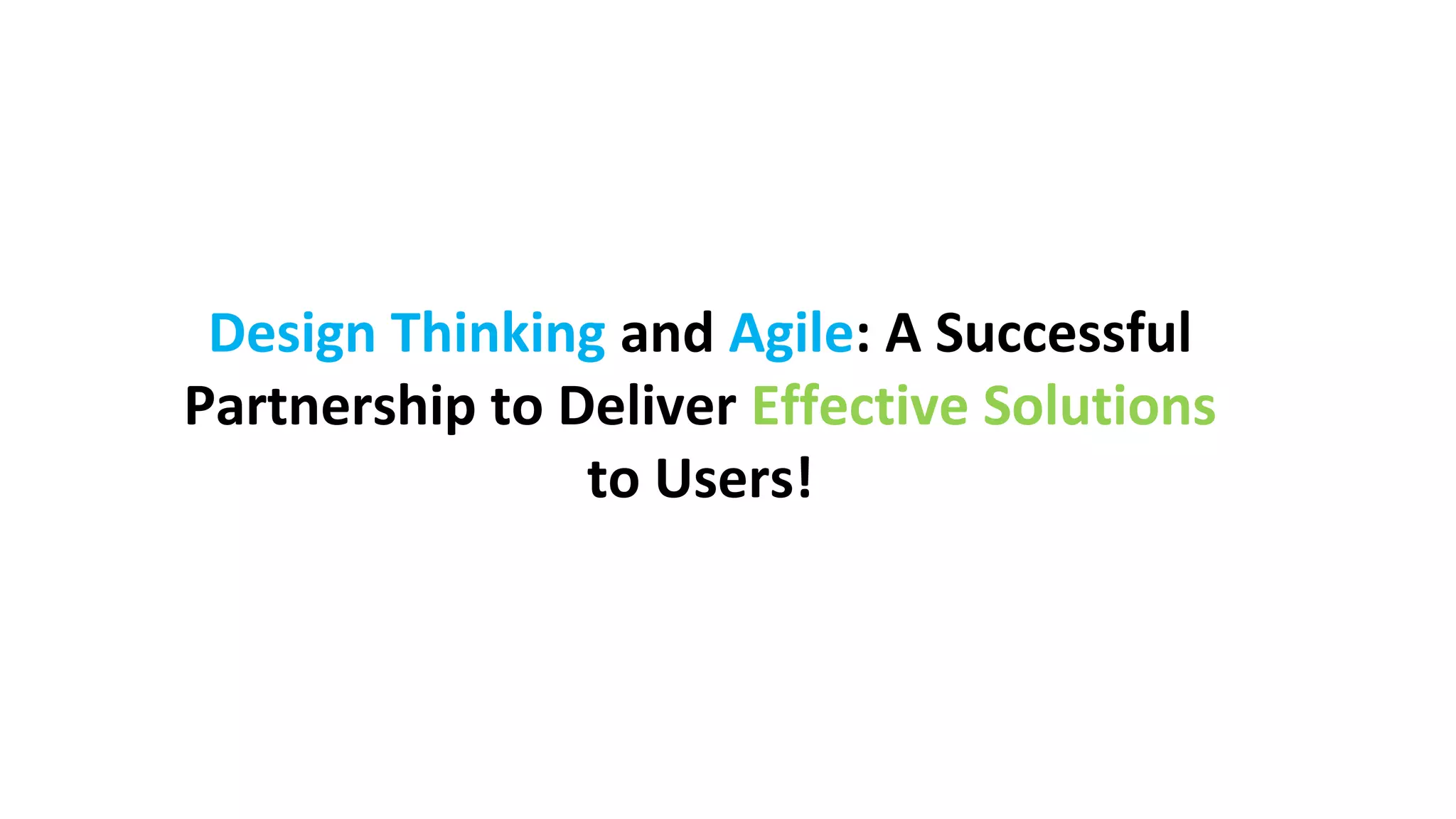 Design Thinking and Agile: A Successful
Partnership to Deliver Effective Solutions
to Users!
 