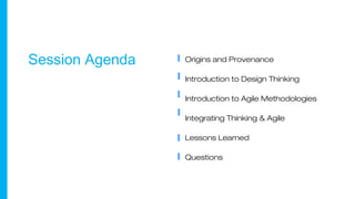 Origins and Provenance
Introduction to Design Thinking
Introduction to Agile Methodologies
Integrating Thinking & Agile
Lessons Learned
Questions
Session Agenda
 