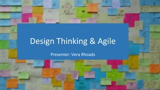 Design Thinking & Agile
Presenter: Vera Rhoads
 