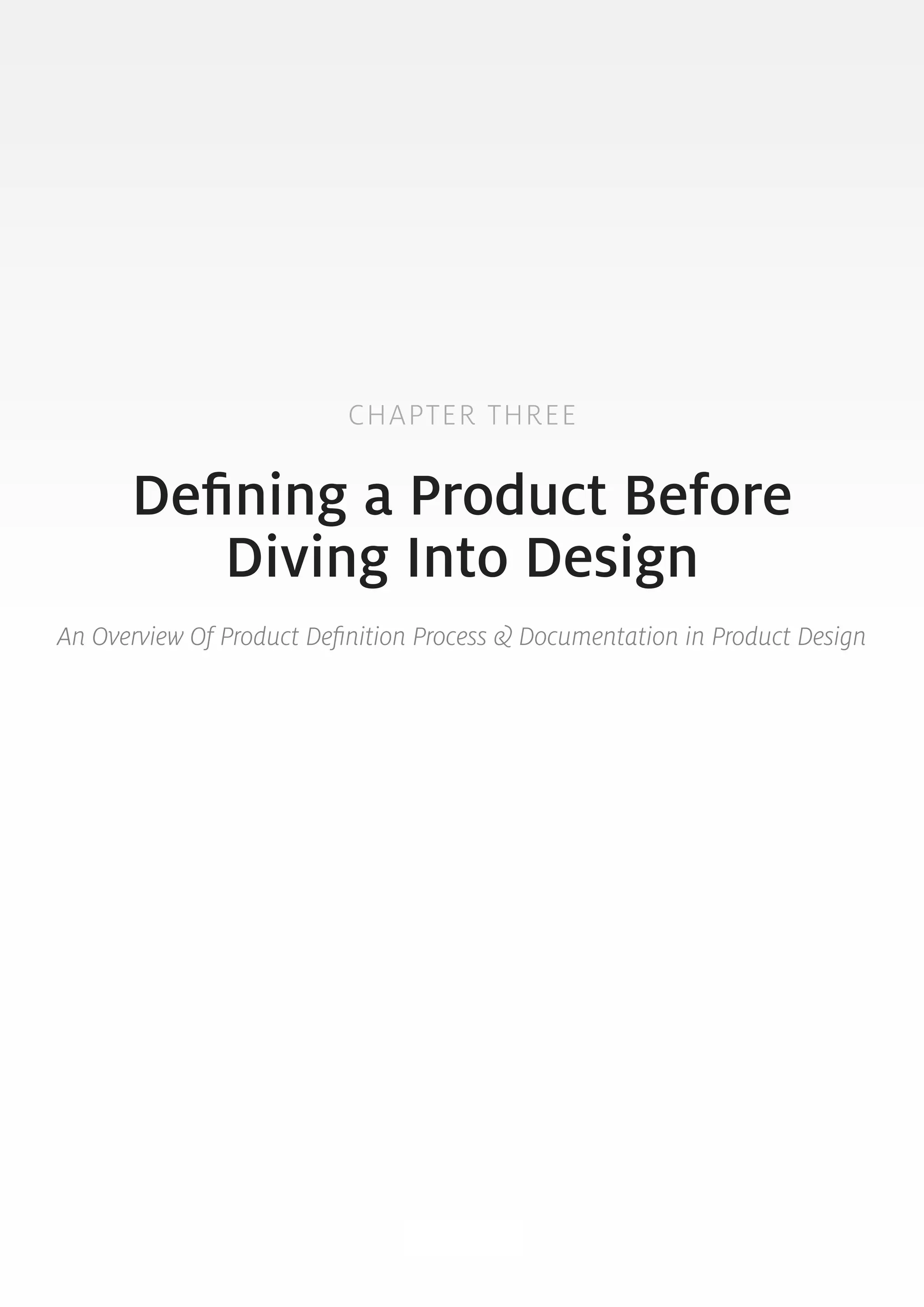 CHAPTER THREE 
Defining a Product Before 
Diving Into Design 
An Overview Of Product Definition Process & Documentation in Product Design 
21 
 