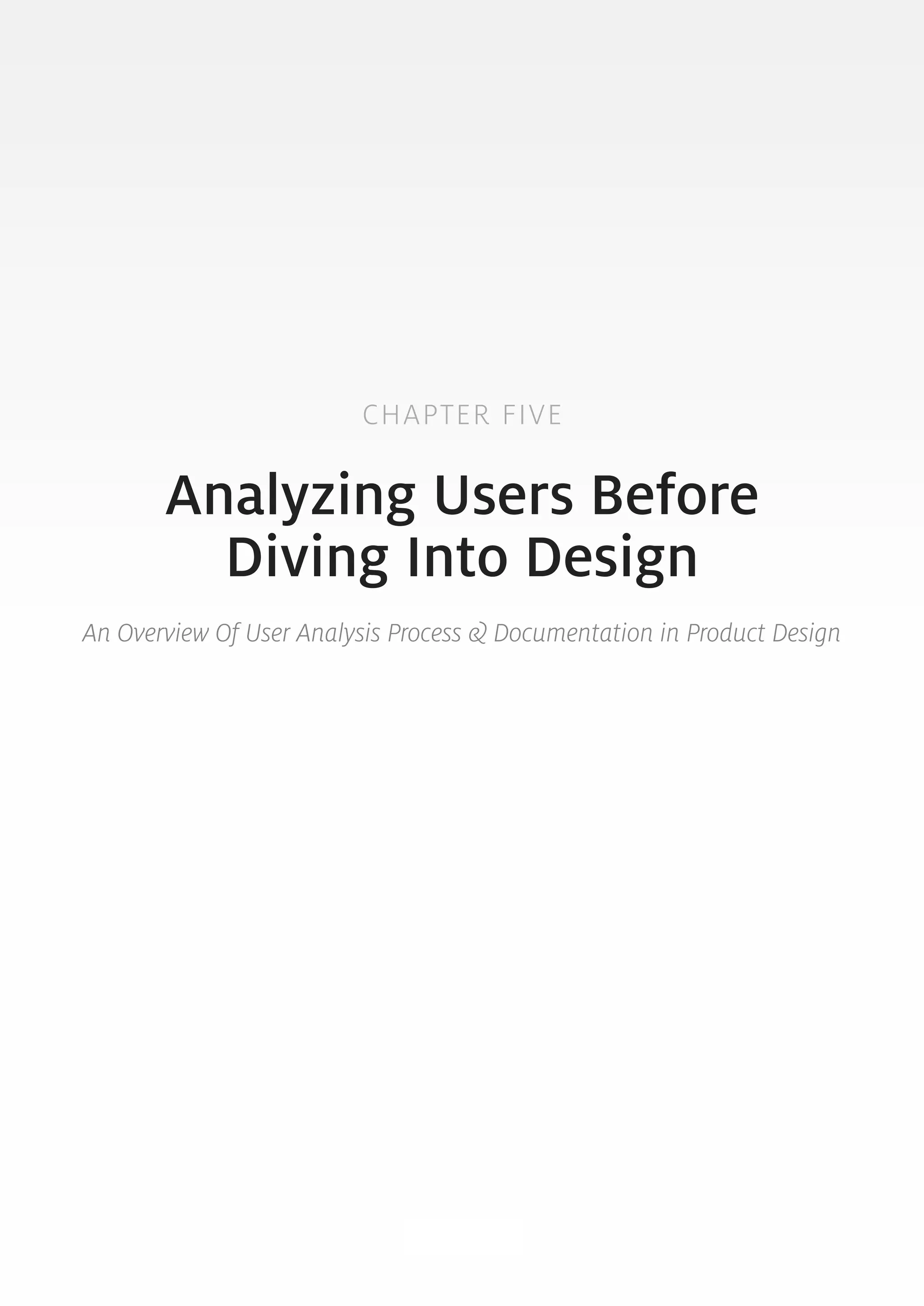 CHAPTER FIVE 
Analyzing Users Before 
Diving Into Design 
An Overview Of User Analysis Process & Documentation in Product Design 
51 
 