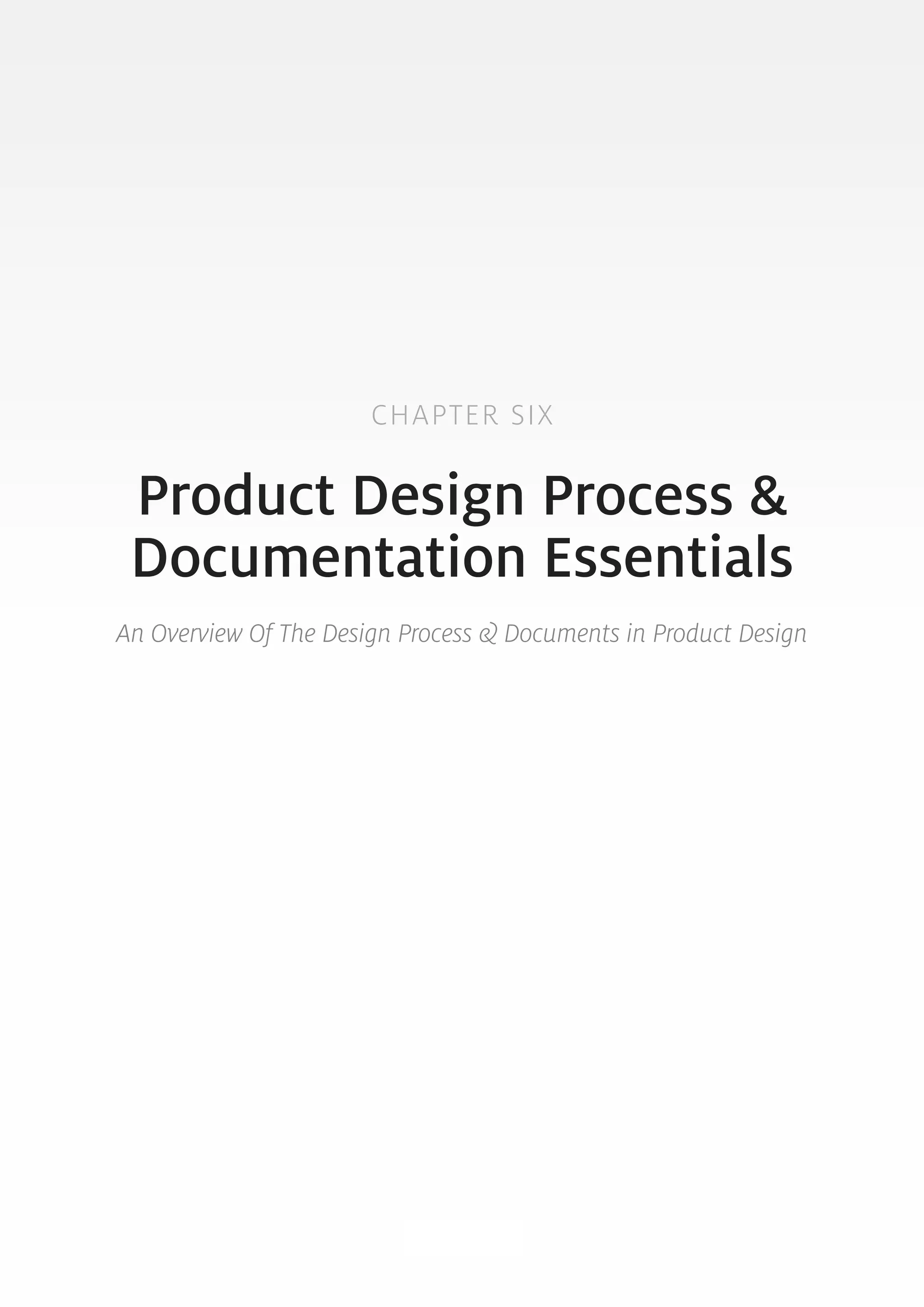 CHAPTER SIX 
Product Design Process & 
Documentation Essentials 
An Overview Of The Design Process & Documents in Product Design 
67 
 