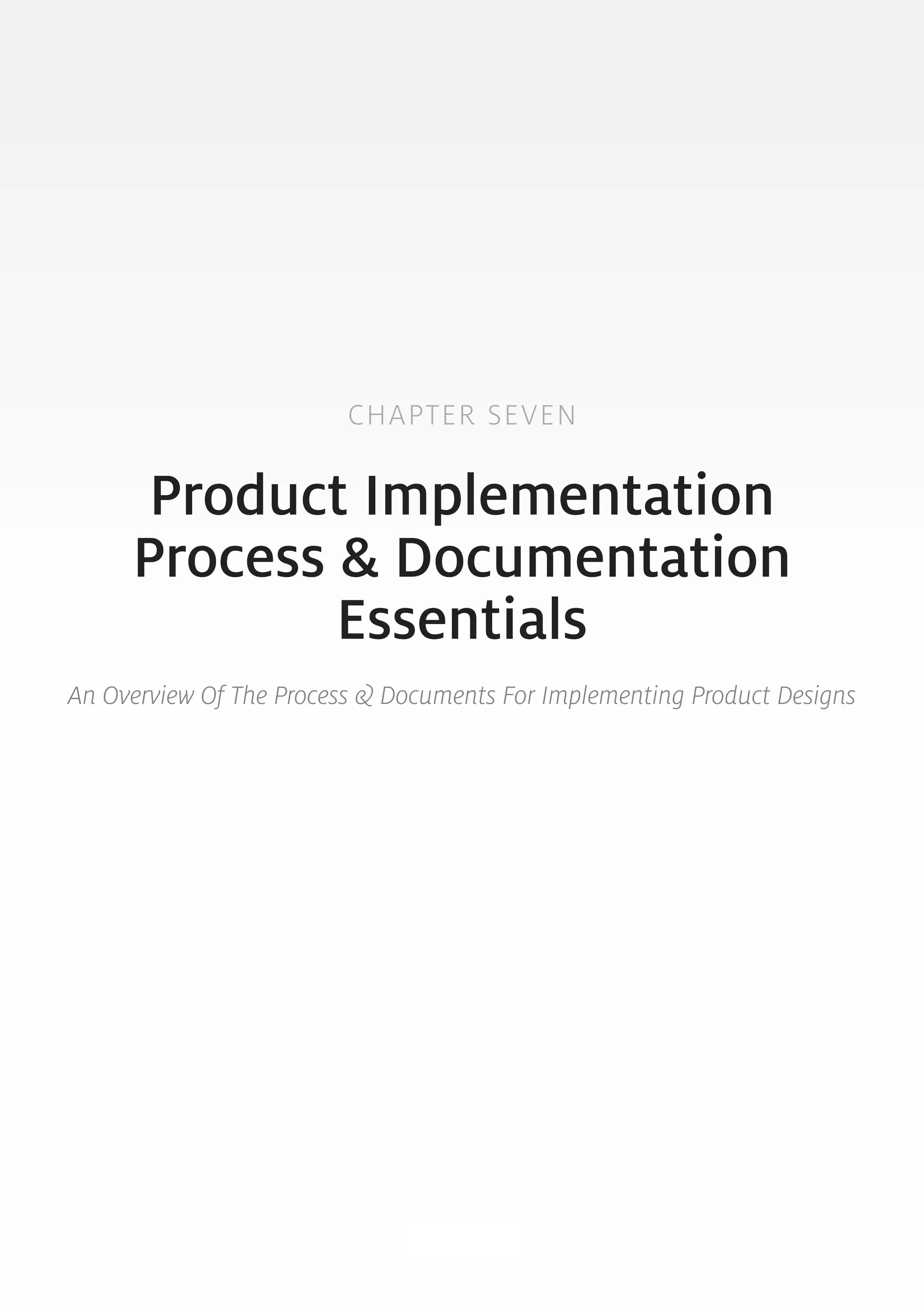 CHAPTER SEVEN 
Product Implementation 
Process & Documentation 
Essentials 
An Overview Of The Process & Documents For Implementing Product Designs 
83 
 