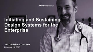 Initiating and Sustaining
Design Systems for the
Enterprise
Jen Cardello & Carl Tsui
February 14, 2018
1
 