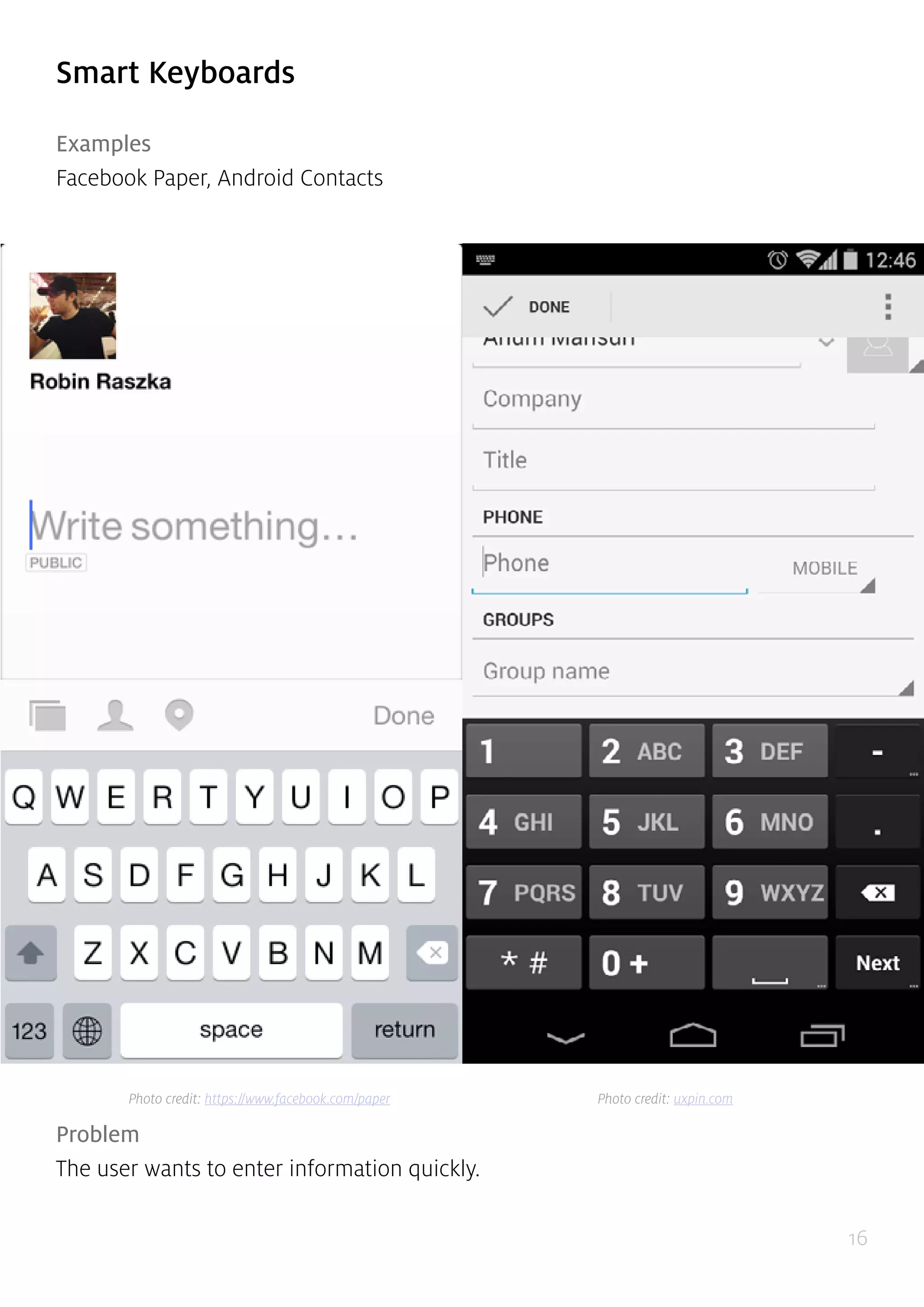 16
Smart Keyboards
Examples
Facebook Paper, Android Contacts
Problem
The user wants to enter information quickly.
Photo credit: https://www.facebook.com/paper Photo credit: uxpin.com
 