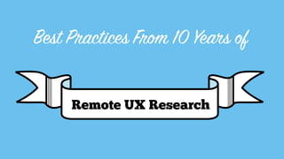 Best Practices From 10 Years of
Remote UX Research
 