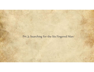 Prt 3: Searching for the Six Fingered Man
 