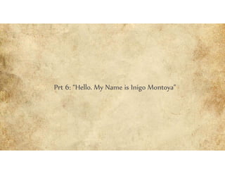 Prt 6: “Hello. My Name is Inigo Montoya”
 