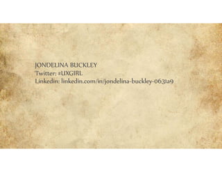 JONDELINA BUCKLEY
Twitter: #UXGIRL
Linkedin: linkedin.com/in/jondelina-buckley-0631a9
 