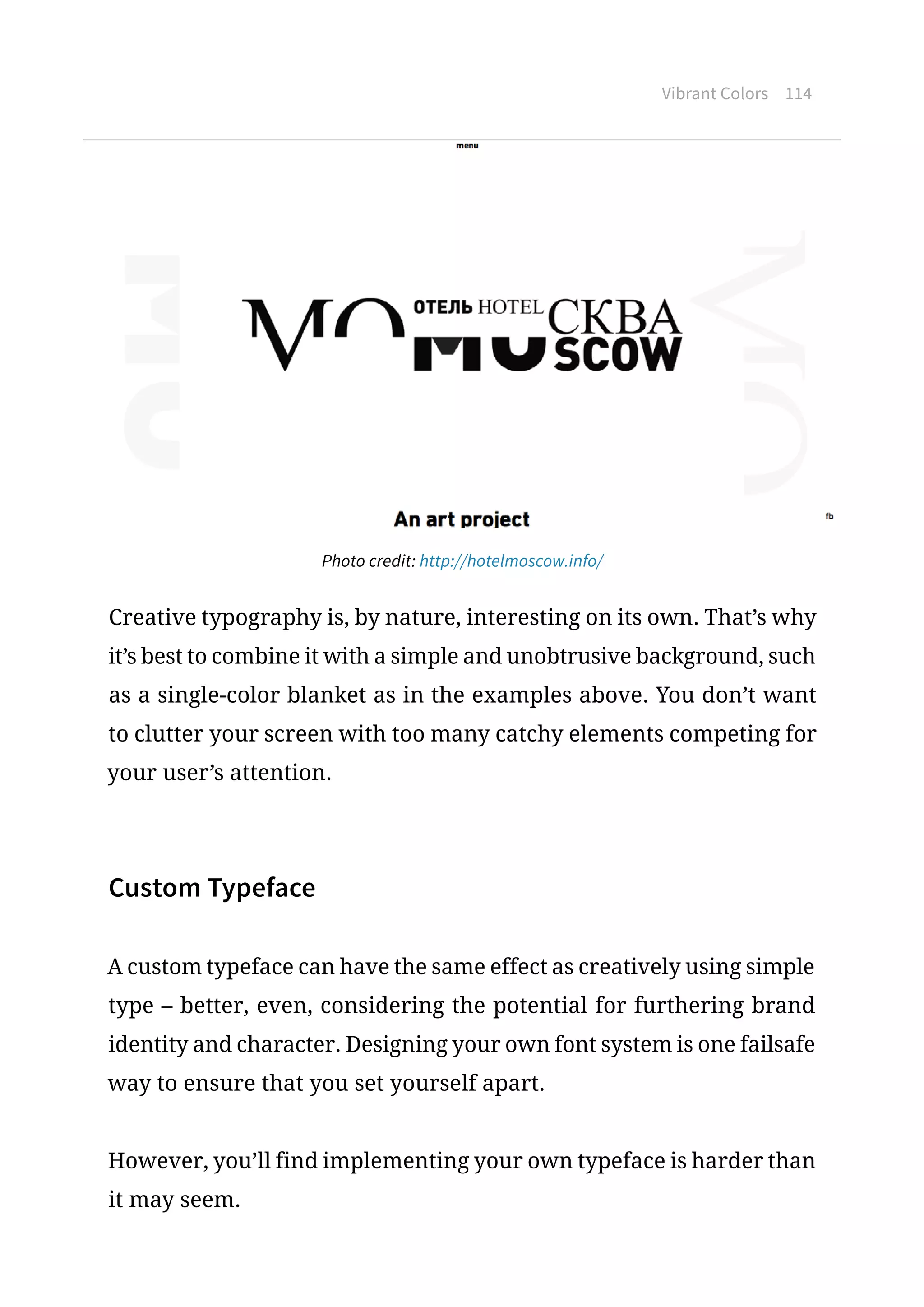 Vibrant Colors 114
Photo credit: http://hotelmoscow.info/
Creative typography is, by nature, interesting on its own. That’s why
it’s best to combine it with a simple and unobtrusive background, such
as a single-color blanket as in the examples above. You don’t want
to clutter your screen with too many catchy elements competing for
your user’s attention.
Custom Typeface
A custom typeface can have the same effect as creatively using simple
type – better, even, considering the potential for furthering brand
identity and character. Designing your own font system is one failsafe
way to ensure that you set yourself apart.
However, you’ll find implementing your own typeface is harder than
it may seem.
 