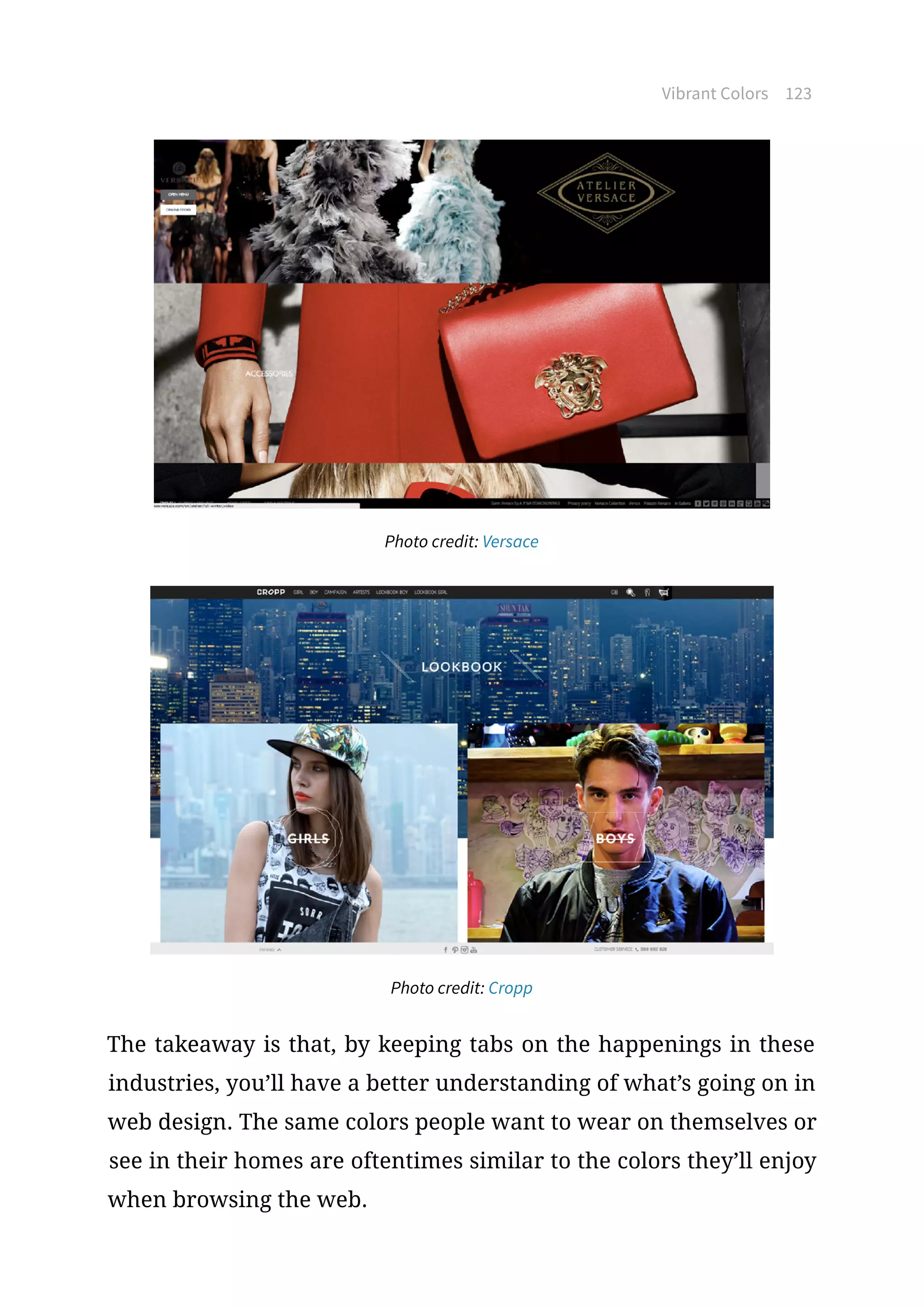 Vibrant Colors 123
Photo credit: Versace
Photo credit: Cropp
The takeaway is that, by keeping tabs on the happenings in these
industries, you’ll have a better understanding of what’s going on in
web design. The same colors people want to wear on themselves or
see in their homes are oftentimes similar to the colors they’ll enjoy
when browsing the web.
 