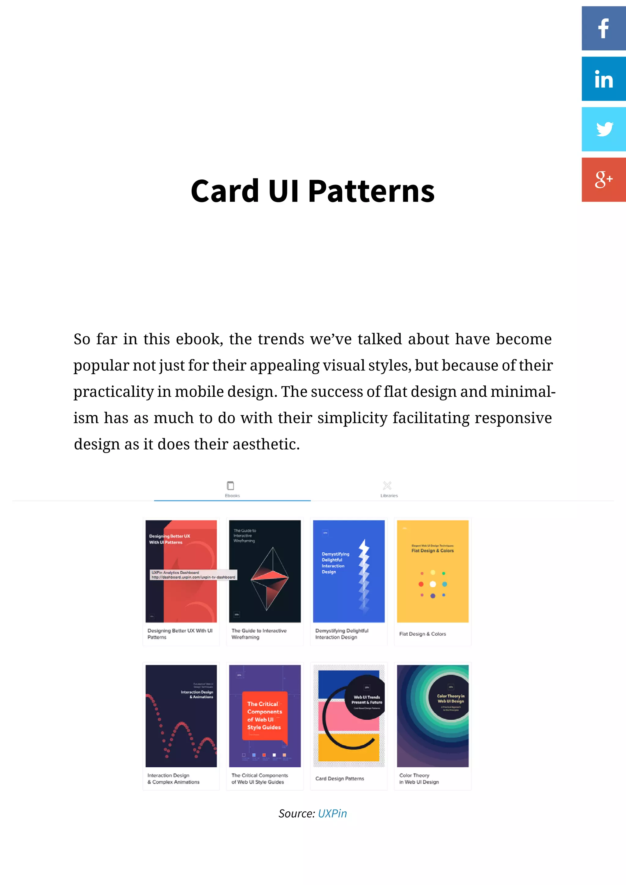 Card UI Patterns
So far in this ebook, the trends we’ve talked about have become
popular not just for their appealing visual styles, but because of their
practicality in mobile design. The success of flat design and minimal-
ism has as much to do with their simplicity facilitating responsive
design as it does their aesthetic.
Source: UXPin
 