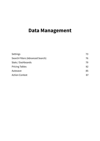 Data Management
Settings73
Search Filters (Advanced Search) 76
Stats / Dashboards 79
Pricing Tables 82
Autosave85
Action Context 87
 