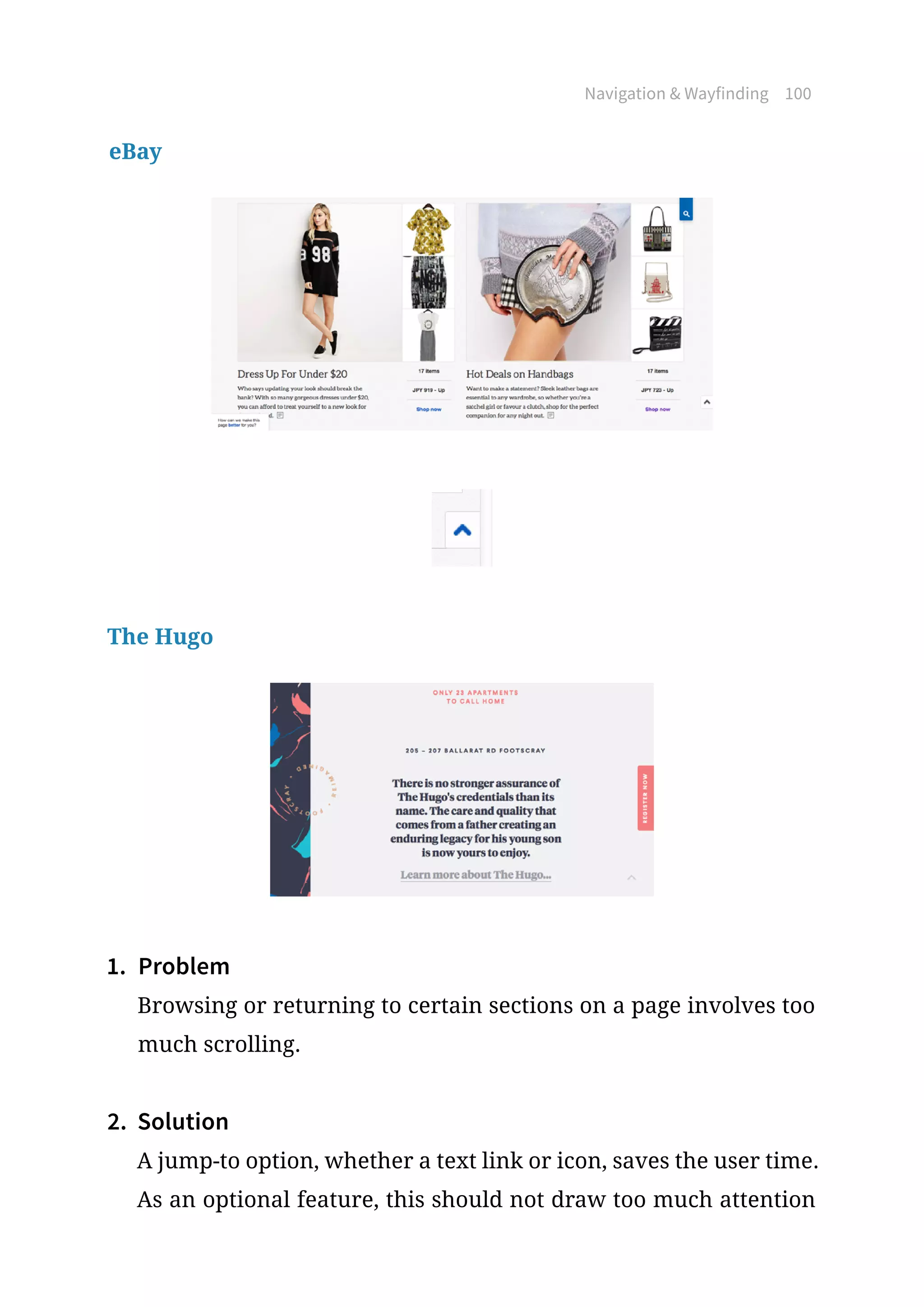 Navigation  Wayfinding 100
eBay
The Hugo
1.	 Problem
Browsing or returning to certain sections on a page involves too
much scrolling.
2.	 Solution
A jump-to option, whether a text link or icon, saves the user time.
As an optional feature, this should not draw too much attention
 