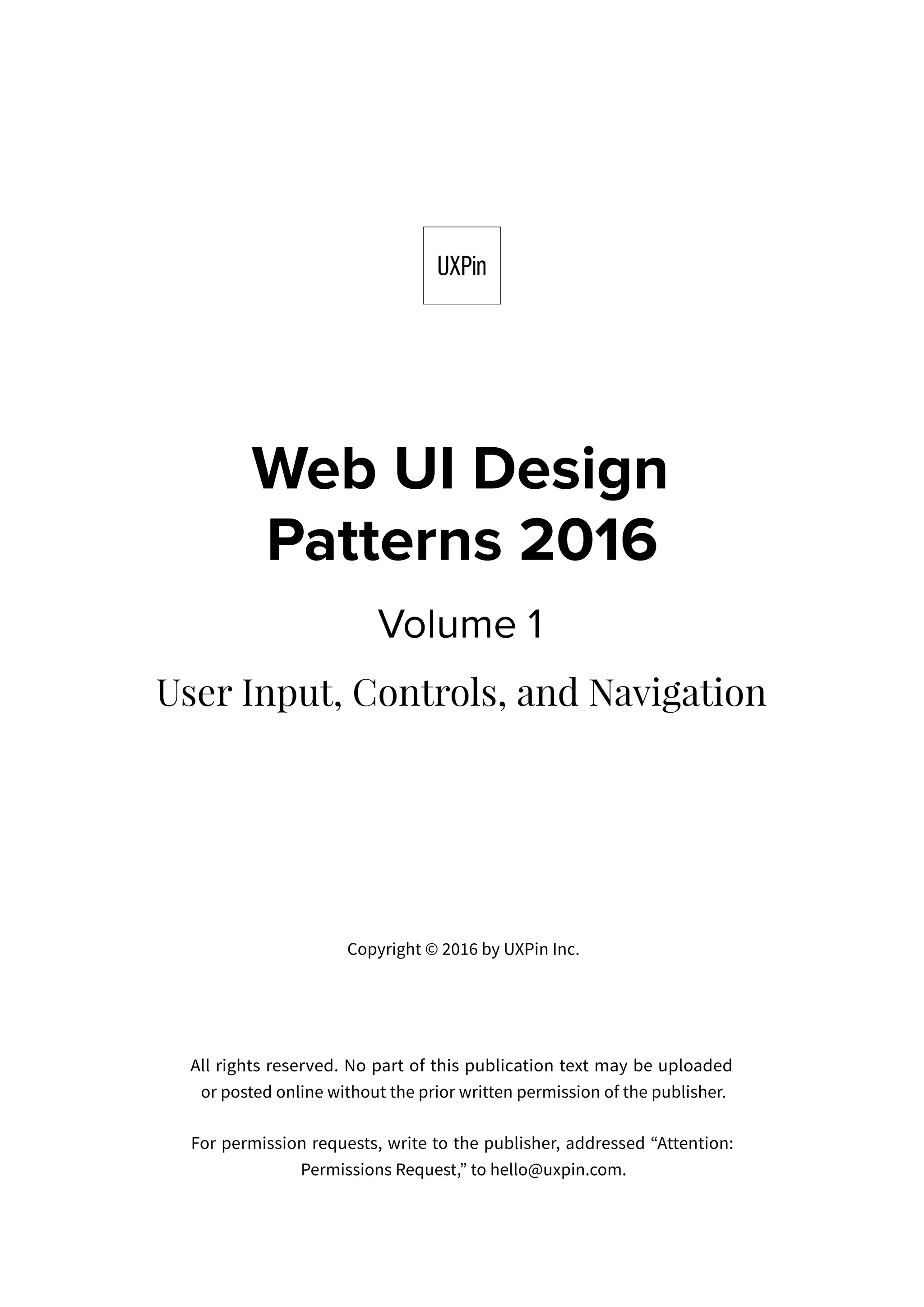 Copyright © 2016 by UXPin Inc.
All rights reserved. No part of this publication text may be uploaded
or posted online without the prior written permission of the publisher.
For permission requests, write to the publisher, addressed “Attention:
Permissions Request,” to hello@uxpin.com.
 