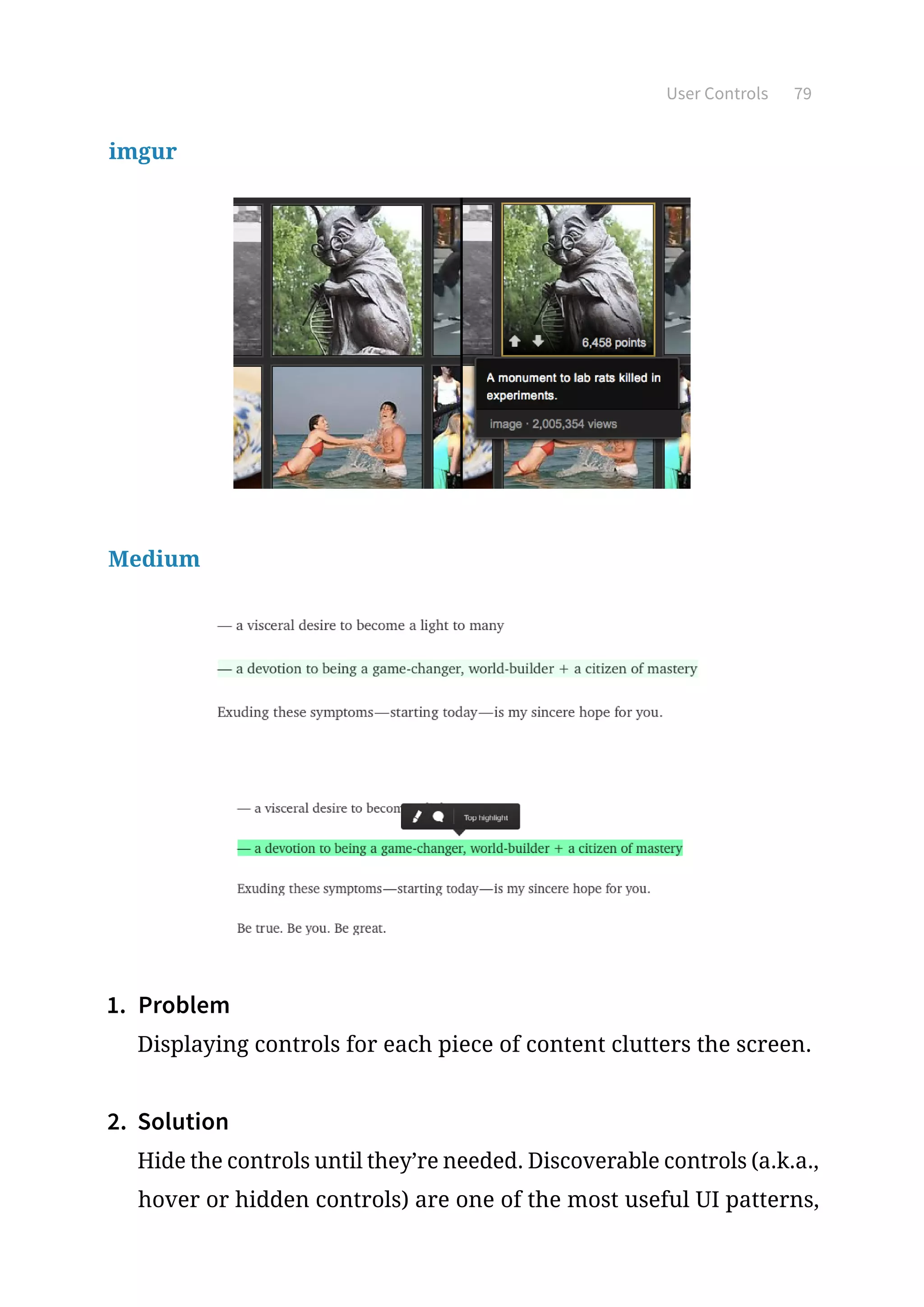 User Controls 79
imgur
Medium
1.	 Problem
Displaying controls for each piece of content clutters the screen.
2.	 Solution
Hide the controls until they’re needed. Discoverable controls (a.k.a.,
hover or hidden controls) are one of the most useful UI patterns,
 