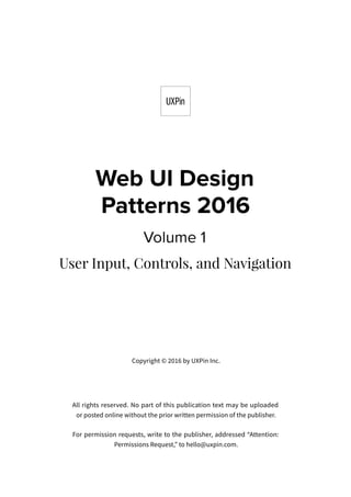 Copyright © 2016 by UXPin Inc.
All rights reserved. No part of this publication text may be uploaded
or posted online without the prior written permission of the publisher.
For permission requests, write to the publisher, addressed “Attention:
Permissions Request,” to hello@uxpin.com.
 