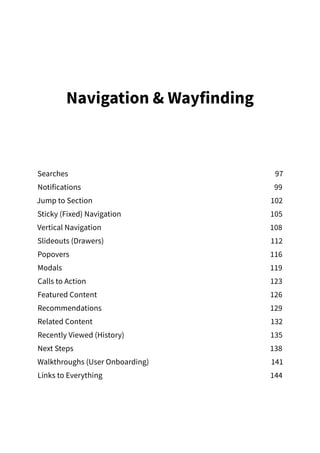 Navigation  Wayfinding
Searches97
Notifications99
Jump to Section 102
Sticky (Fixed) Navigation  105
Vertical Navigation 108
Slideouts (Drawers) 112
Popovers116
Modals119
Calls to Action 123
Featured Content 126
Recommendations129
Related Content 132
Recently Viewed (History) 135
Next Steps 138
Walkthroughs (User Onboarding) 141
Links to Everything 144
 