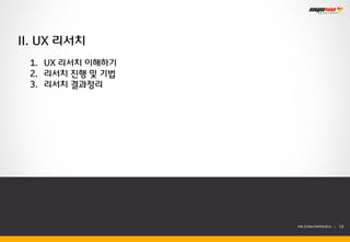 II. UX 리서치
 1. UX 리서치 이해하기
 2. 리서치 진행 및 기법
 3. 리서치 결과정리




                  THE SYS4U PAPER 2013 |   13
 