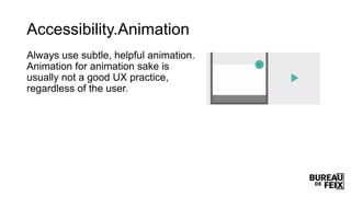 Accessibility.Animation
Always use subtle, helpful animation.
Animation for animation sake is
usually not a good UX practice,
regardless of the user.
 