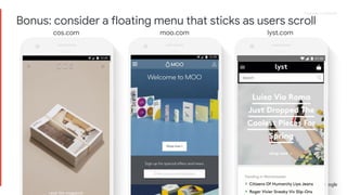 Proprietary + ConfidentialProprietary + Confidential
googleplaymusic @kehlani provides all the Bay
Area musical goodness we could have hoped for
in our new podcast series, #CitySoundtracks…more
cos.com moo.com lyst.com
Bonus: consider a floating menu that sticks as users scroll
 