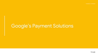 Proprietary + ConfidentialProprietary + Confidential
Google’s Payment Solutions
 
