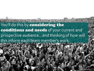 You'll do this by considering the
conditions and needs of your current and
prospective audience…and thinking of how will
t...