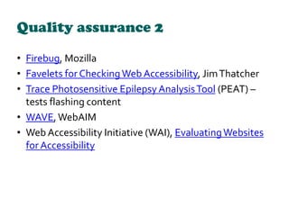 Quality assurance 2
• Firebug, Mozilla
• Favelets for CheckingWeb Accessibility, JimThatcher
• Trace Photosensitive Epilep...