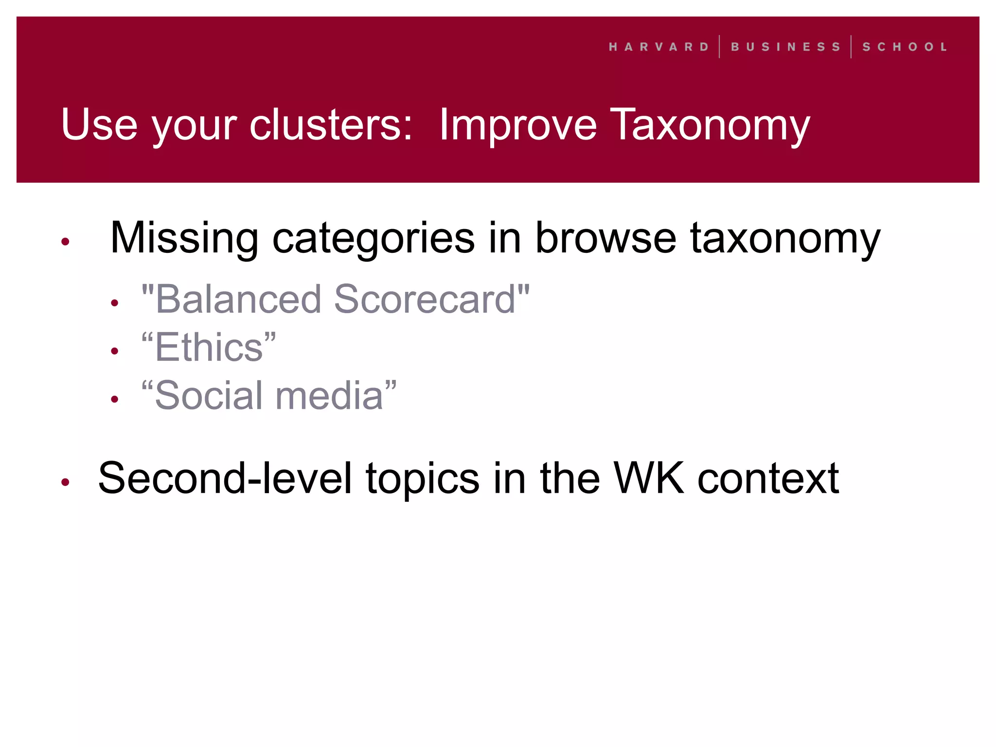 Use your clusters: Improve Taxonomy
• Missing categories in browse taxonomy
• "Balanced Scorecard"
• “Ethics”
• “Social media”
• Second-level topics in the WK context
 