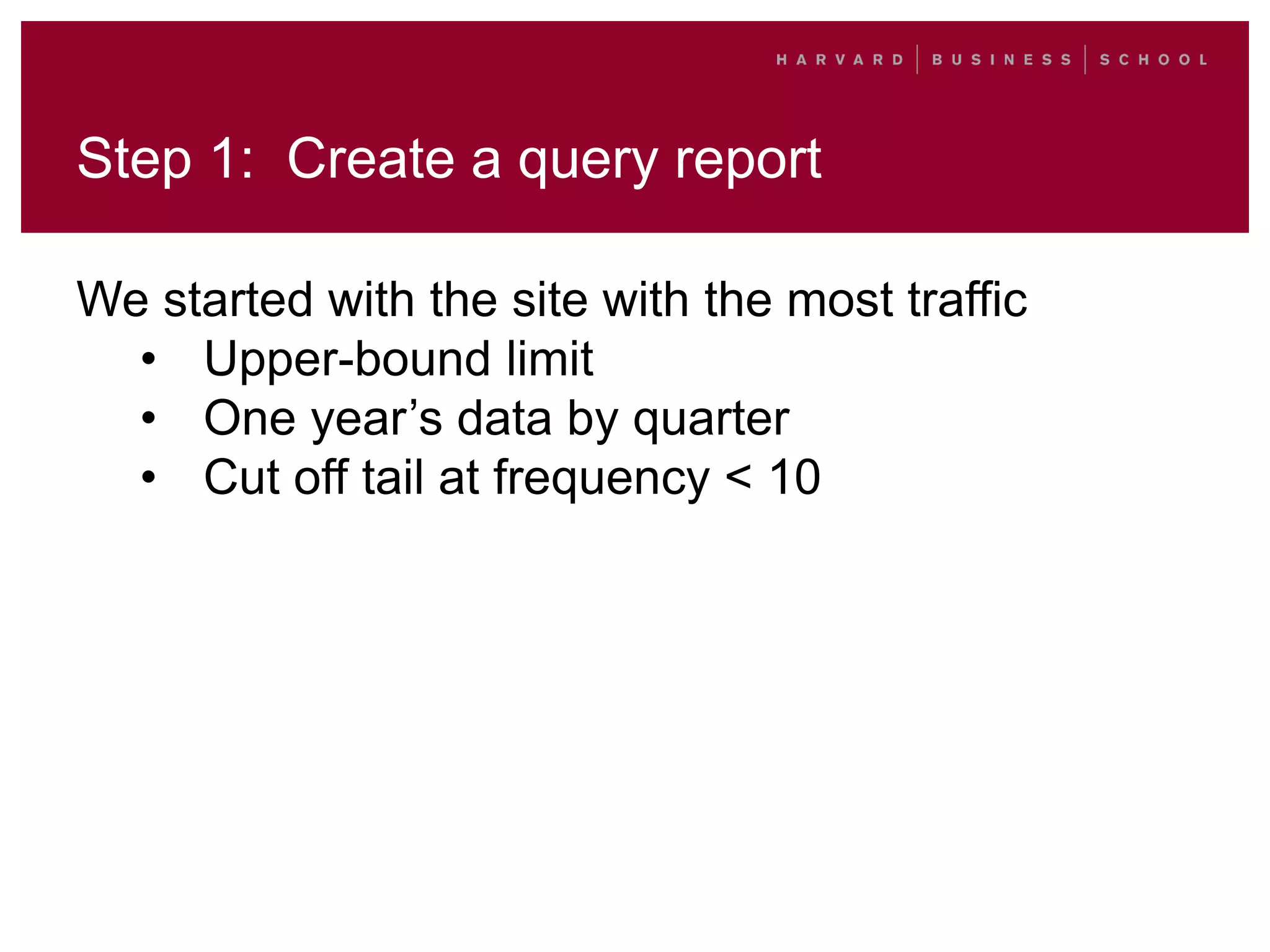 Step 1: Create a query report
We started with the site with the most traffic
• Upper-bound limit
• One year’s data by quarter
• Cut off tail at frequency < 10
 