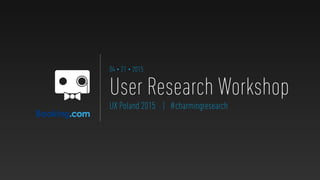 04 • 21 • 2015
UX Poland 2015 | #charmingresearch
User Research Workshop
 