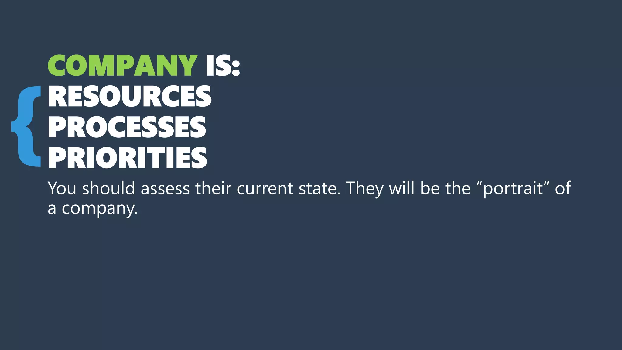 COMPANY IS:
RESOURCES
PROCESSES
PRIORITIES
You should assess their current state. They will be the “portrait” of
a company.
{
 