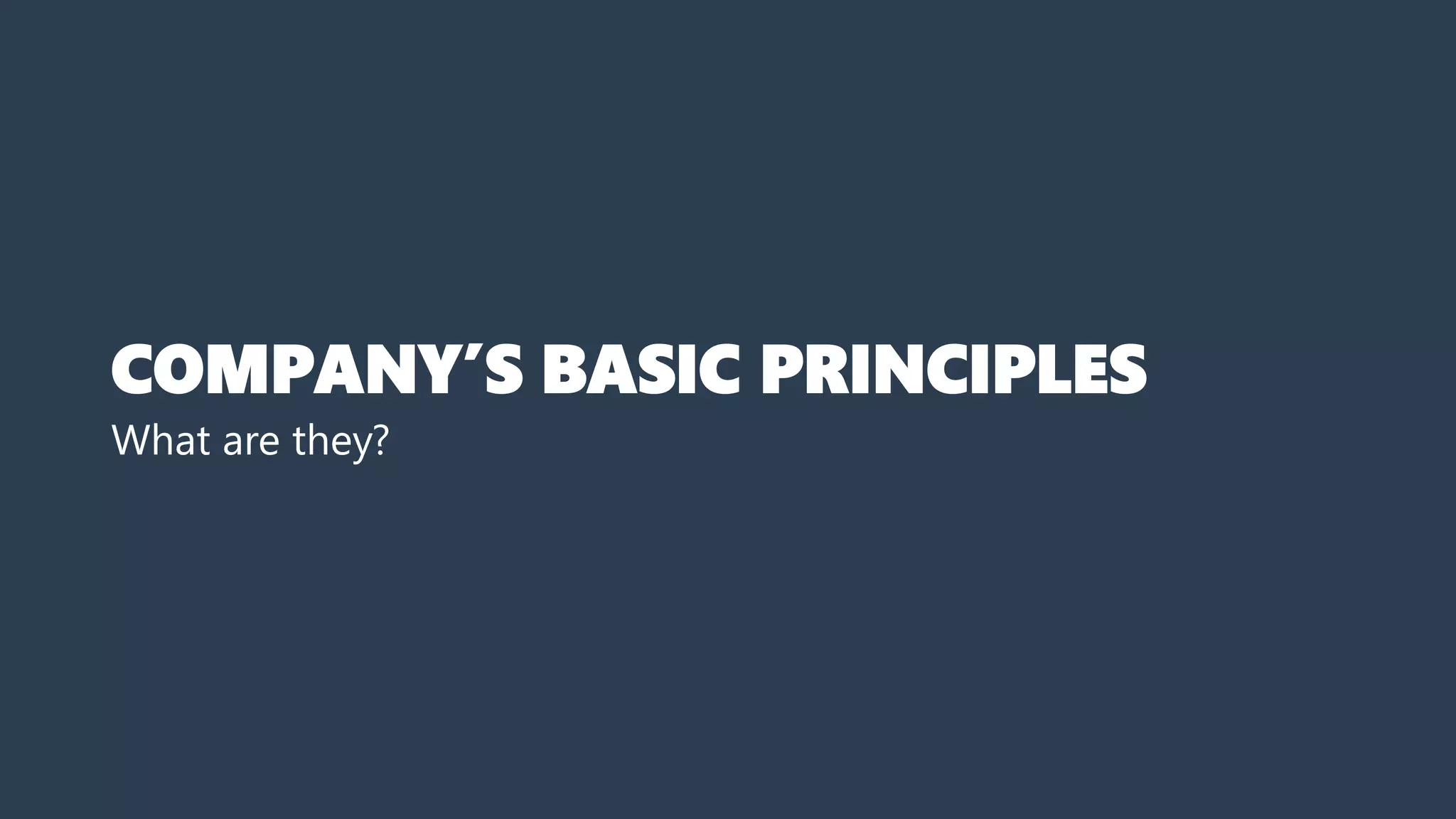 COMPANY’S BASIC PRINCIPLES
What are they?
 
