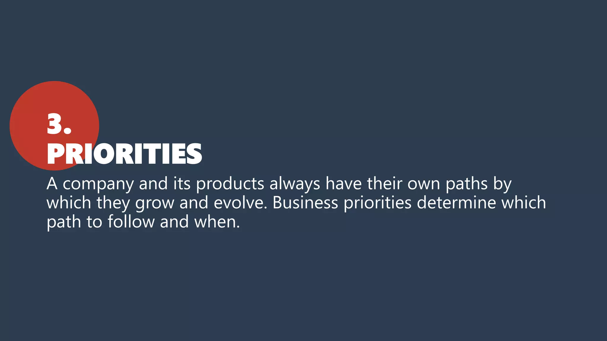 3.
PRIORITIES
A company and its products always have their own paths by
which they grow and evolve. Business priorities determine which
path to follow and when.
 