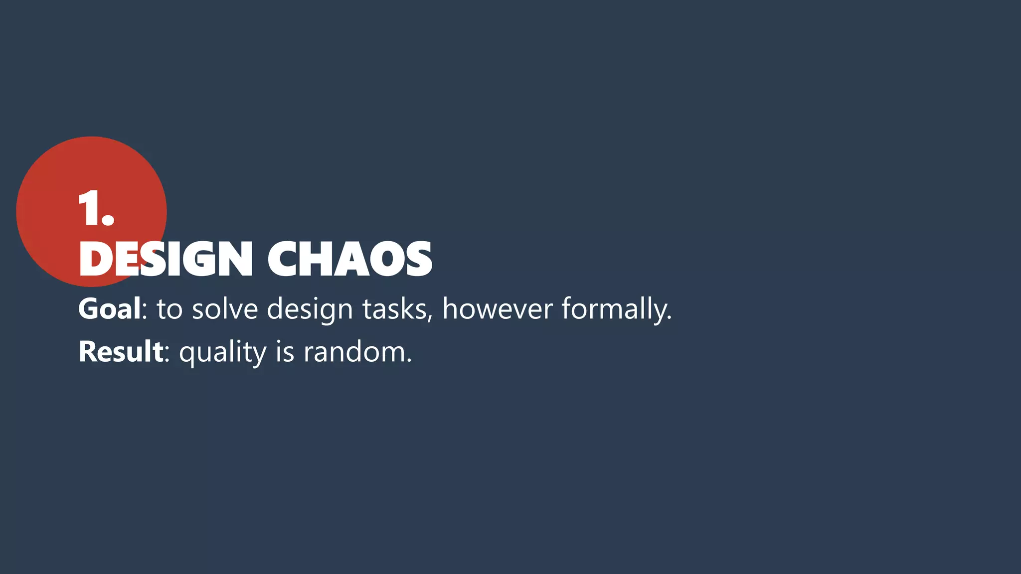 1.
DESIGN CHAOS
Goal: to solve design tasks, however formally.
Result: quality is random.
 