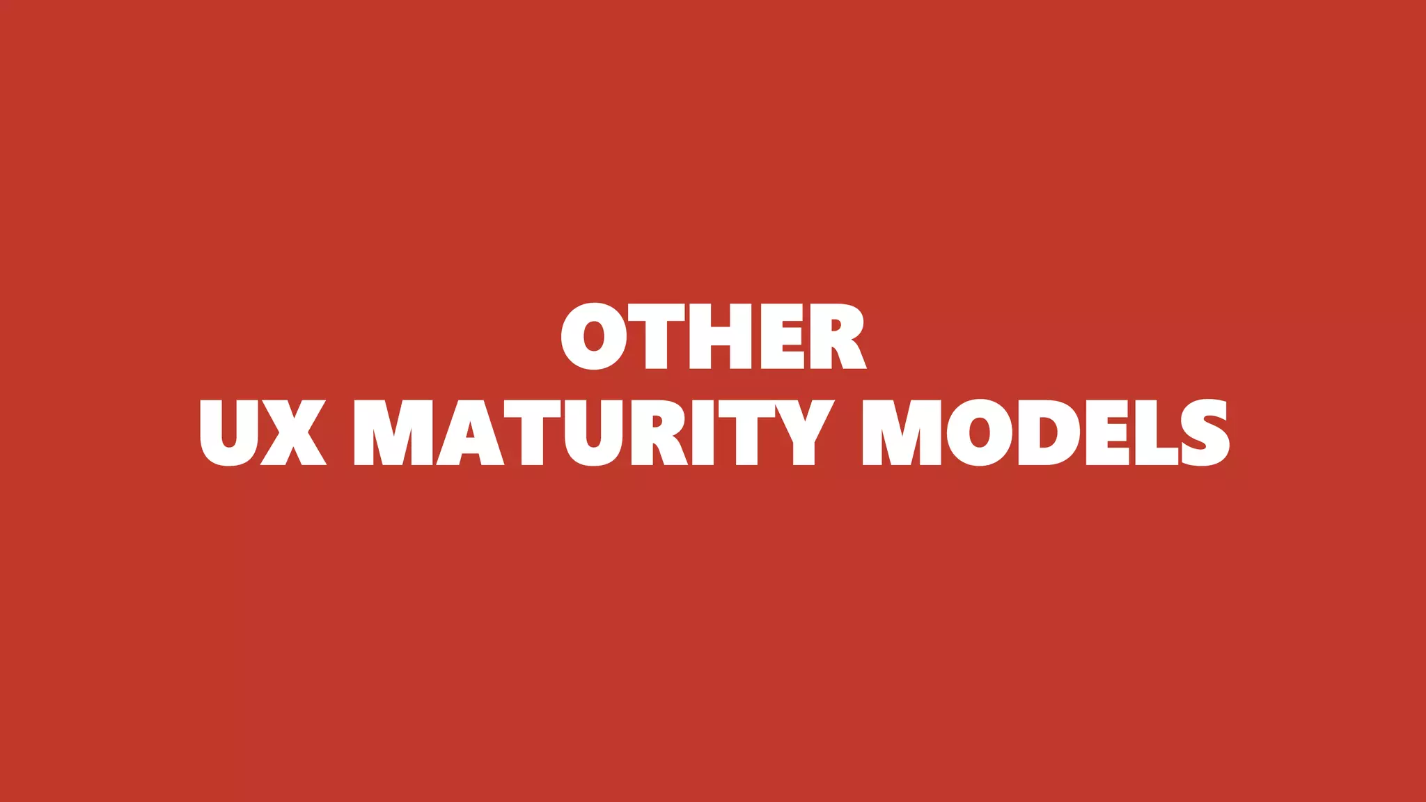 OTHER
UX MATURITY MODELS
 